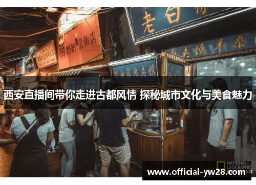 西安直播间带你走进古都风情 探秘城市文化与美食魅力